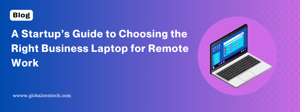 A Startup’s Guide to Choosing the Right Business Laptop for Remote&nbsp;Work