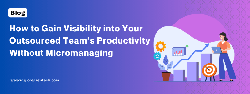 How to Gain Visibility into Your Outsourced Team’s Productivity Without Micromanaging